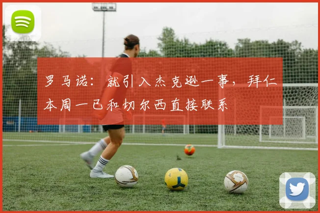 罗马诺：就引入杰克逊一事，拜仁本周一已和切尔西直接联系